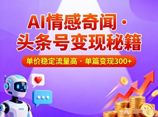 头条号做AI情感奇闻内容，单价稳定流量高